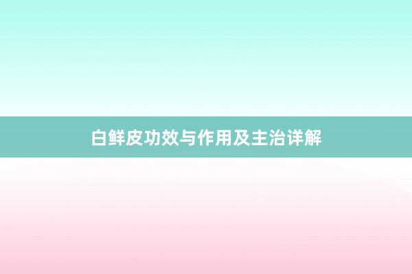 白鲜皮功效与作用及主治详解